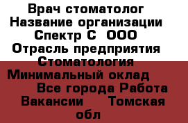 Врач-стоматолог › Название организации ­ Спектр-С, ООО › Отрасль предприятия ­ Стоматология › Минимальный оклад ­ 50 000 - Все города Работа » Вакансии   . Томская обл.